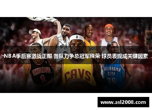 NBA季后赛激战正酣 各队力争总冠军殊荣 球员表现成关键因素