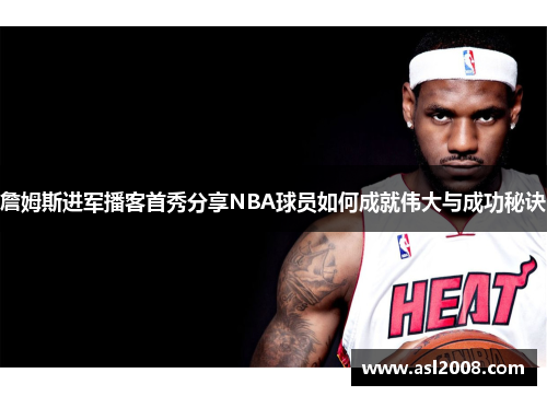 詹姆斯进军播客首秀分享NBA球员如何成就伟大与成功秘诀